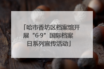 哈市香坊区档案馆开展“6·9”国际档案日系列宣传活动