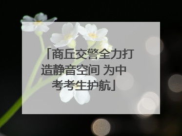 商丘交警全力打造静音空间 为中考考生护航