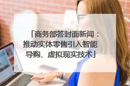 商务部答封面新闻：推动实体零售引入智能导购、虚拟现实技术