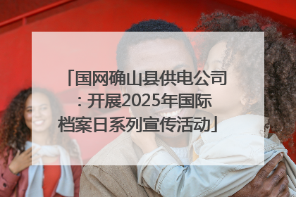 国网确山县供电公司：开展2025年国际档案日系列宣传活动