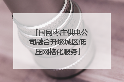 国网枣庄供电公司融合升级城区低压网格化服务