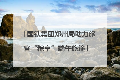 国铁集团郑州局助力旅客“粽享”端午旅途