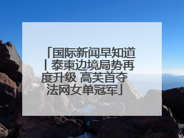 国际新闻早知道丨泰柬边境局势再度升级 高芙首夺法网女单冠军