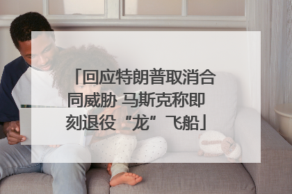 回应特朗普取消合同威胁 马斯克称即刻退役“龙”飞船