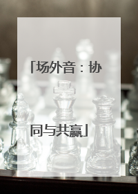 场外音：协同与共赢