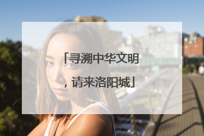 寻溯中华文明，请来洛阳城