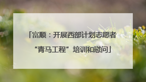 富顺：开展西部计划志愿者“青马工程”培训和慰问