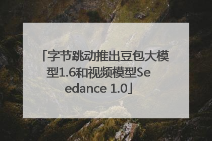 字节跳动推出豆包大模型1.6和视频模型Seedance 1.0