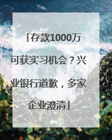 存款1000万可获实习机会？兴业银行道歉，多家企业澄清