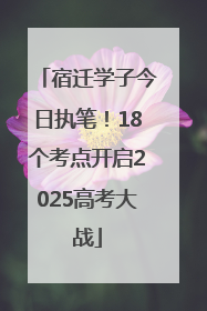 宿迁学子今日执笔！18个考点开启2025高考大战