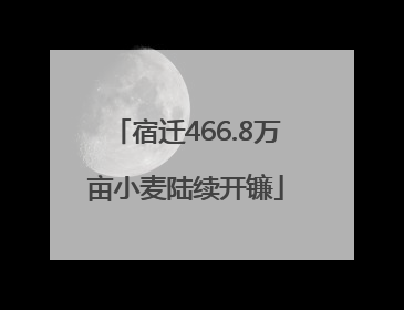 宿迁466.8万亩小麦陆续开镰