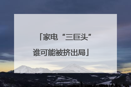 家电“三巨头”谁可能被挤出局