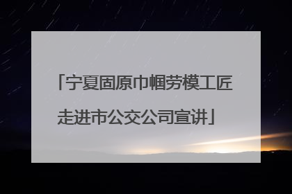 宁夏固原巾帼劳模工匠走进市公交公司宣讲