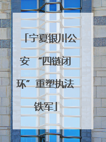 宁夏银川公安 “四链闭环”重塑执法铁军