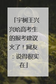 宇树王兴兴给高考生的报考建议火了！网友：说得很实在