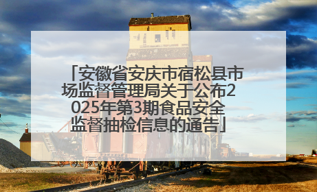 安徽省安庆市宿松县市场监督管理局关于公布2025年第3期食品安全监督抽检信息的通告