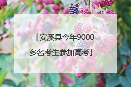 安溪县今年9000多名考生参加高考