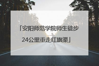 安阳师范学院师生徒步24公里重走红旗渠