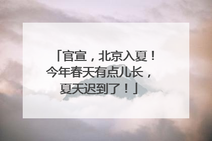 官宣，北京入夏！今年春天有点儿长，夏天迟到了！