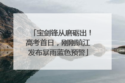 宝剑锋从磨砺出！高考首日，刚刚镇江发布暴雨蓝色预警