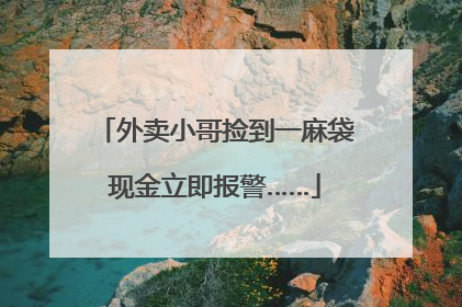 外卖小哥捡到一麻袋现金立即报警……