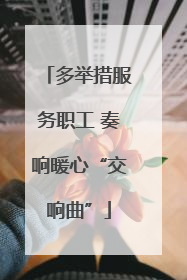 多举措服务职工 奏响暖心“交响曲”