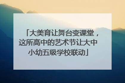 大美育让舞台变课堂，这所高中的艺术节让大中小幼五级学校联动