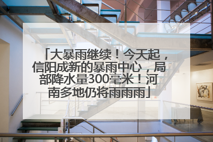 大暴雨继续！今天起，信阳成新的暴雨中心，局部降水量300毫米！河南多地仍将雨雨雨