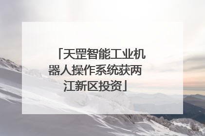 天罡智能工业机器人操作系统获两江新区投资