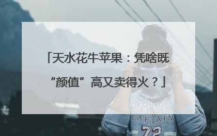 天水花牛苹果：凭啥既“颜值”高又卖得火？