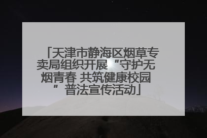 天津市静海区烟草专卖局组织开展“守护无烟青春 共筑健康校园”普法宣传活动