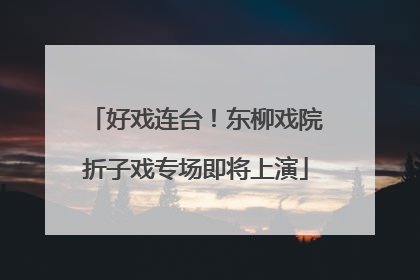 好戏连台！东柳戏院折子戏专场即将上演