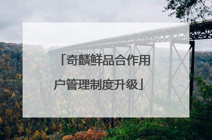 奇麟鲜品合作用户管理制度升级