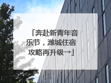 奔赴新青年音乐节，潍城住宿攻略再升级→