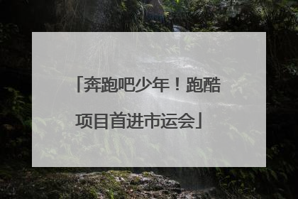 奔跑吧少年！跑酷项目首进市运会