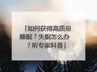 如何获得高质量睡眠？失眠怎么办？听专家科普
