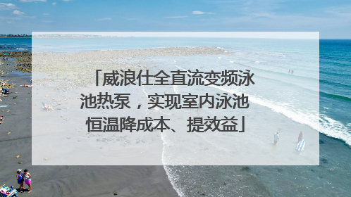 威浪仕全直流变频泳池热泵，实现室内泳池恒温降成本、提效益