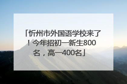 忻州市外国语学校来了！今年招初一新生800名，高一400名