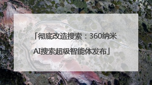 彻底改造搜索：360纳米AI搜索超级智能体发布