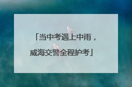 当中考遇上中雨，威海交警全程护考