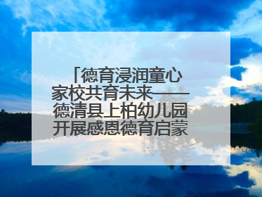 德育浸润童心 家校共育未来——德清县上柏幼儿园开展感恩德育启蒙讲座活动