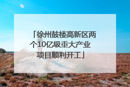 徐州鼓楼高新区两个10亿级重大产业项目顺利开工