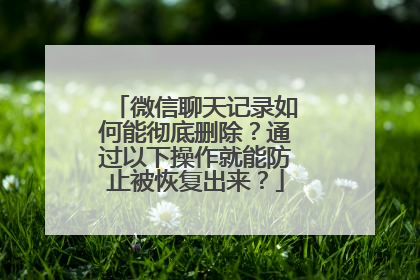微信聊天记录如何能彻底删除？通过以下操作就能防止被恢复出来？