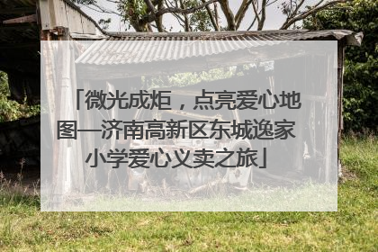 微光成炬，点亮爱心地图—济南高新区东城逸家小学爱心义卖之旅