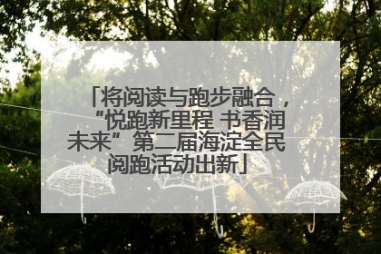 将阅读与跑步融合，“悦跑新里程 书香润未来”第二届海淀全民阅跑活动出新