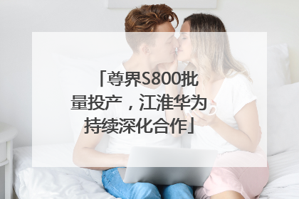 尊界S800批量投产，江淮华为持续深化合作