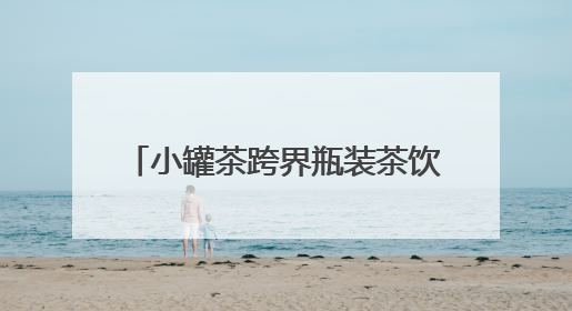 小罐茶跨界瓶装茶饮料：13年积淀能否助力新行业破局？