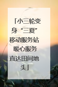 小三轮变身“三夏”移动服务站 暖心服务直达田间地头