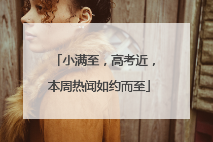 小满至，高考近，本周热闻如约而至