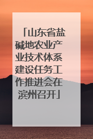 山东省盐碱地农业产业技术体系建设任务工作推进会在滨州召开
